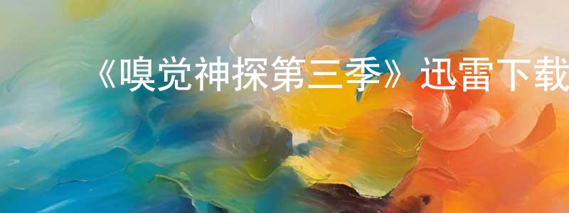陈如凡的动漫综艺大全,《嗅觉神探第三季》迅雷下载/在线观看-犯罪历史-美剧天堂
